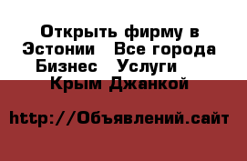 Открыть фирму в Эстонии - Все города Бизнес » Услуги   . Крым,Джанкой